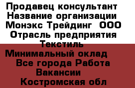 Продавец-консультант › Название организации ­ Монэкс Трейдинг, ООО › Отрасль предприятия ­ Текстиль › Минимальный оклад ­ 1 - Все города Работа » Вакансии   . Костромская обл.